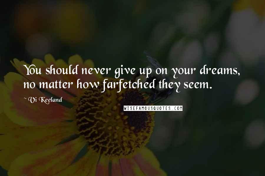 Vi Keeland Quotes: You should never give up on your dreams, no matter how farfetched they seem.