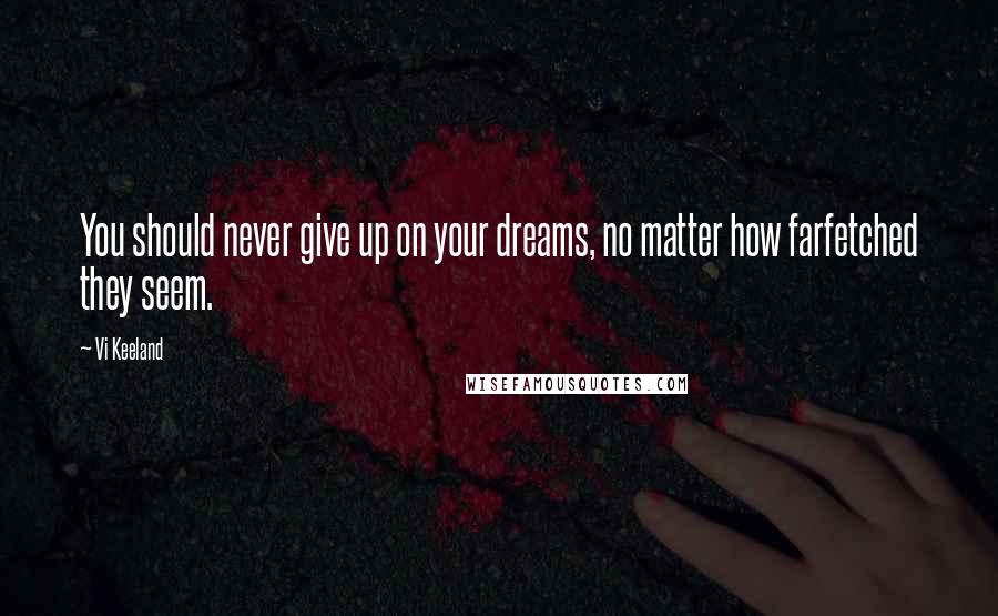 Vi Keeland Quotes: You should never give up on your dreams, no matter how farfetched they seem.