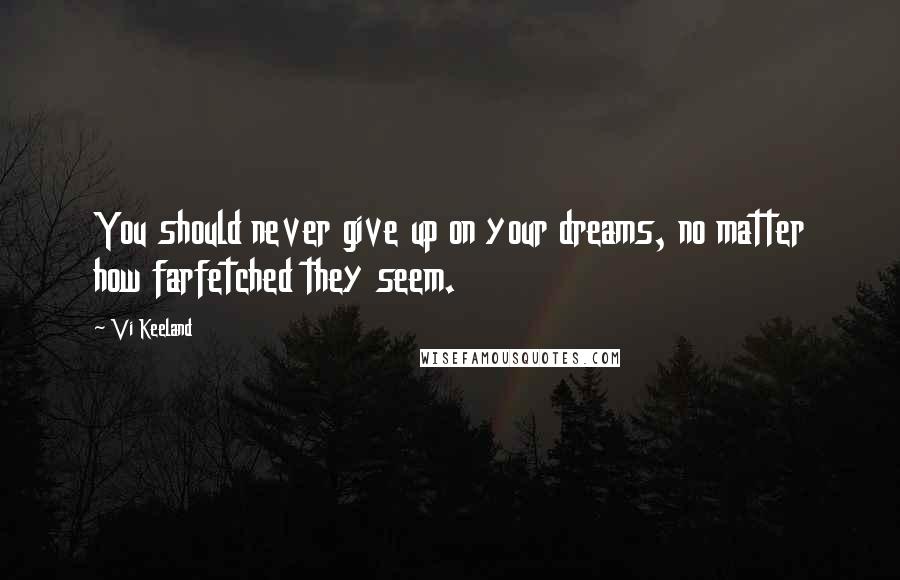 Vi Keeland Quotes: You should never give up on your dreams, no matter how farfetched they seem.