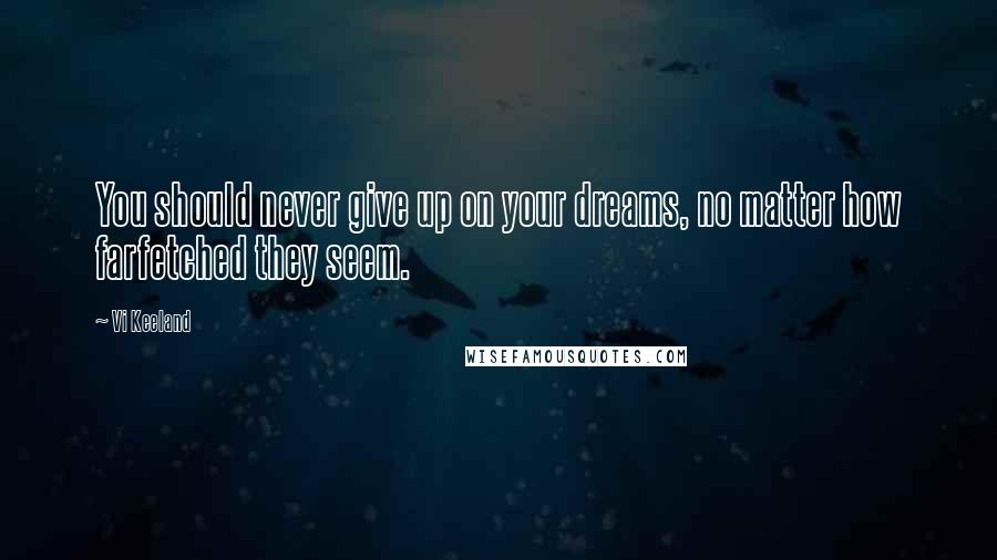 Vi Keeland Quotes: You should never give up on your dreams, no matter how farfetched they seem.