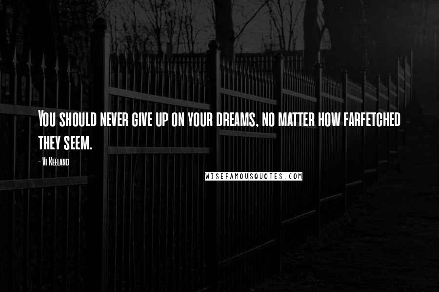 Vi Keeland Quotes: You should never give up on your dreams, no matter how farfetched they seem.