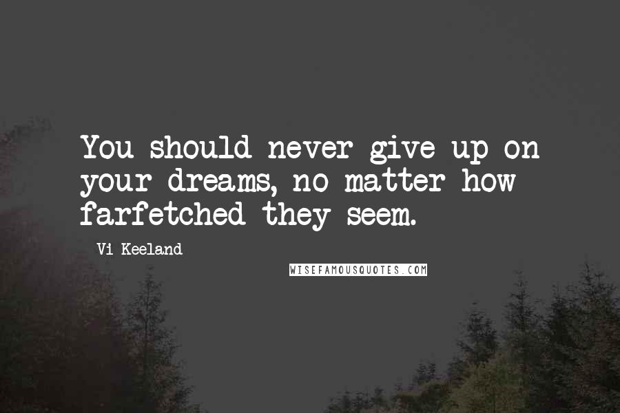 Vi Keeland Quotes: You should never give up on your dreams, no matter how farfetched they seem.