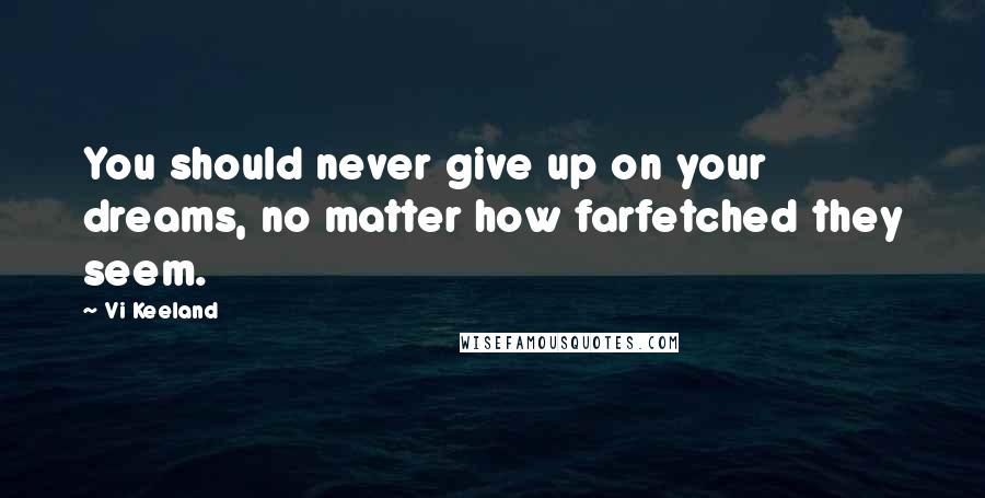 Vi Keeland Quotes: You should never give up on your dreams, no matter how farfetched they seem.