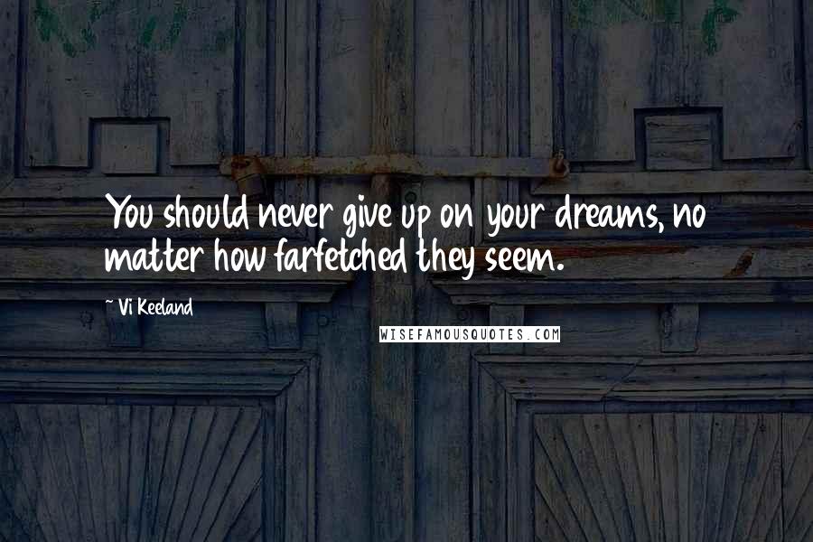 Vi Keeland Quotes: You should never give up on your dreams, no matter how farfetched they seem.