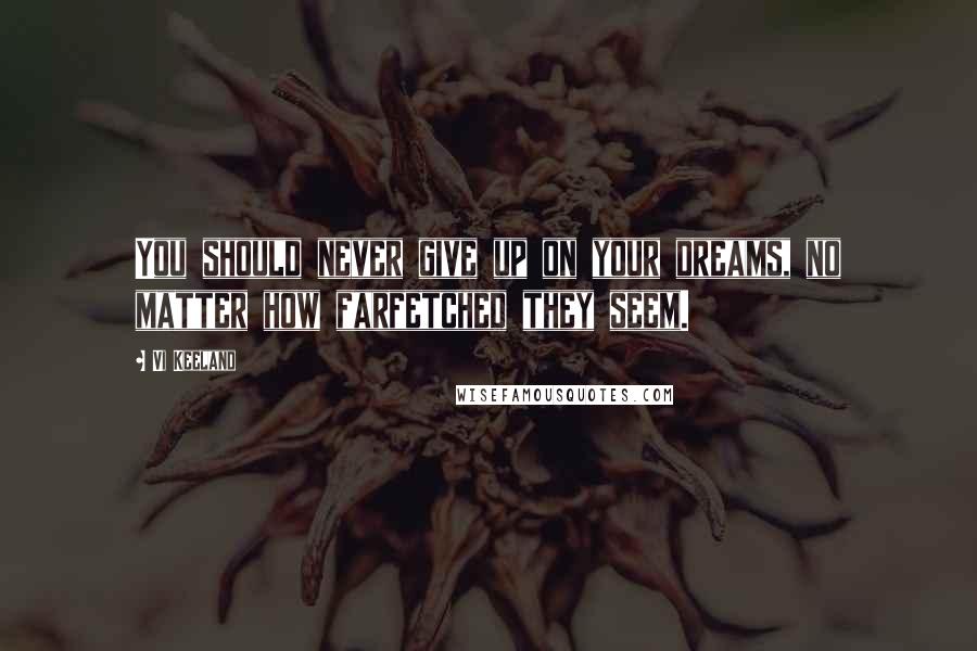 Vi Keeland Quotes: You should never give up on your dreams, no matter how farfetched they seem.