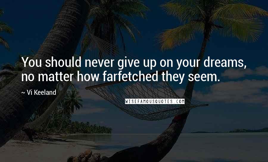 Vi Keeland Quotes: You should never give up on your dreams, no matter how farfetched they seem.