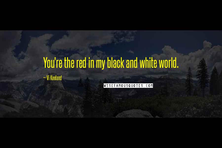 Vi Keeland Quotes: You're the red in my black and white world.