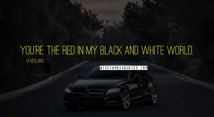 Vi Keeland Quotes: You're the red in my black and white world.