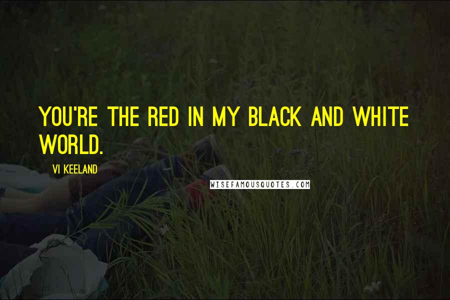 Vi Keeland Quotes: You're the red in my black and white world.