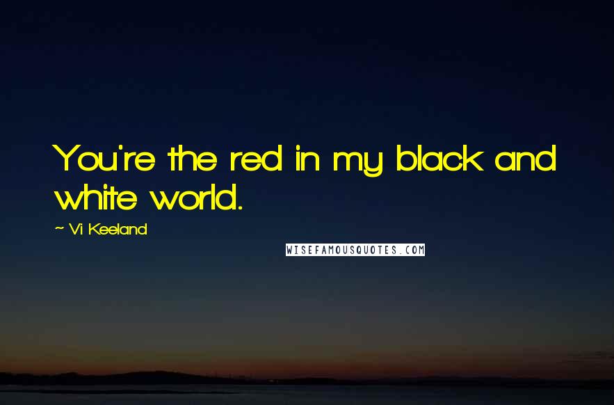 Vi Keeland Quotes: You're the red in my black and white world.