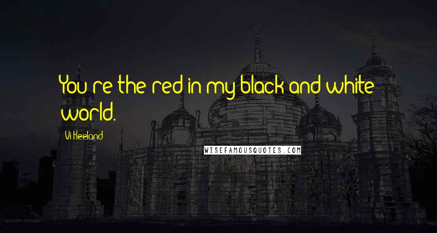 Vi Keeland Quotes: You're the red in my black and white world.