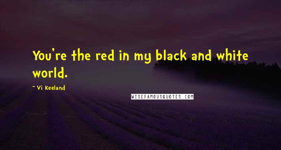 Vi Keeland Quotes: You're the red in my black and white world.