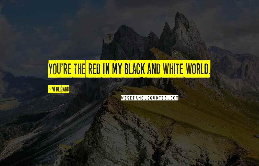 Vi Keeland Quotes: You're the red in my black and white world.