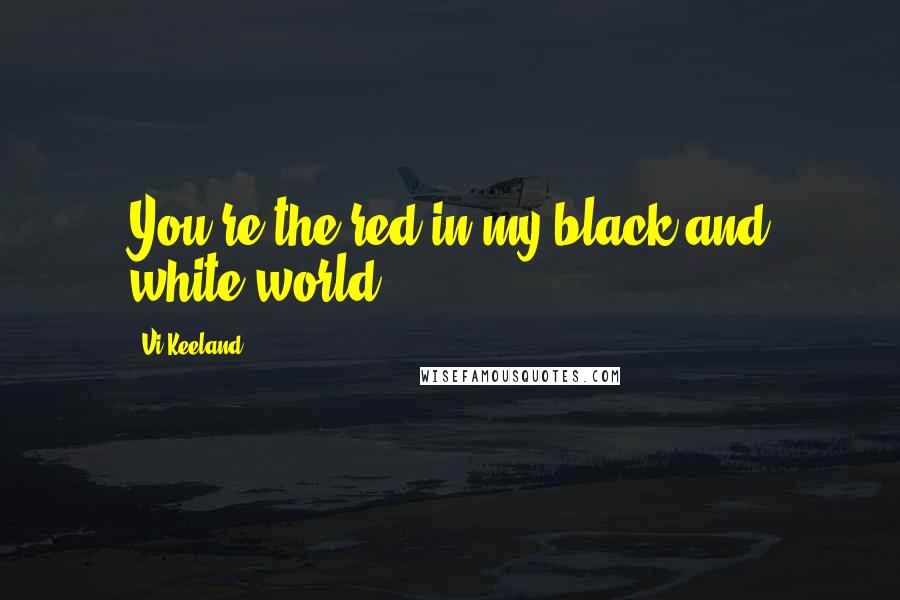 Vi Keeland Quotes: You're the red in my black and white world.