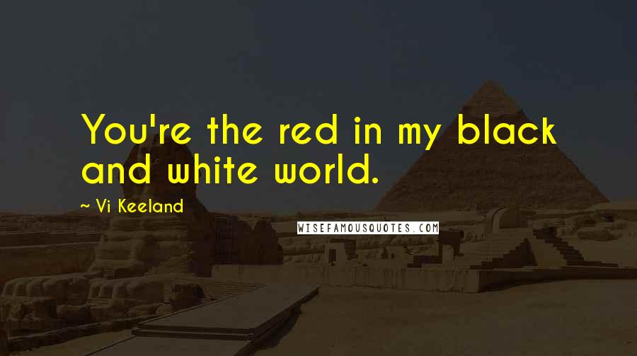 Vi Keeland Quotes: You're the red in my black and white world.