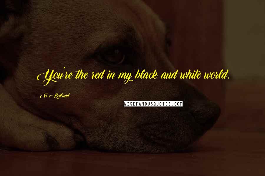 Vi Keeland Quotes: You're the red in my black and white world.