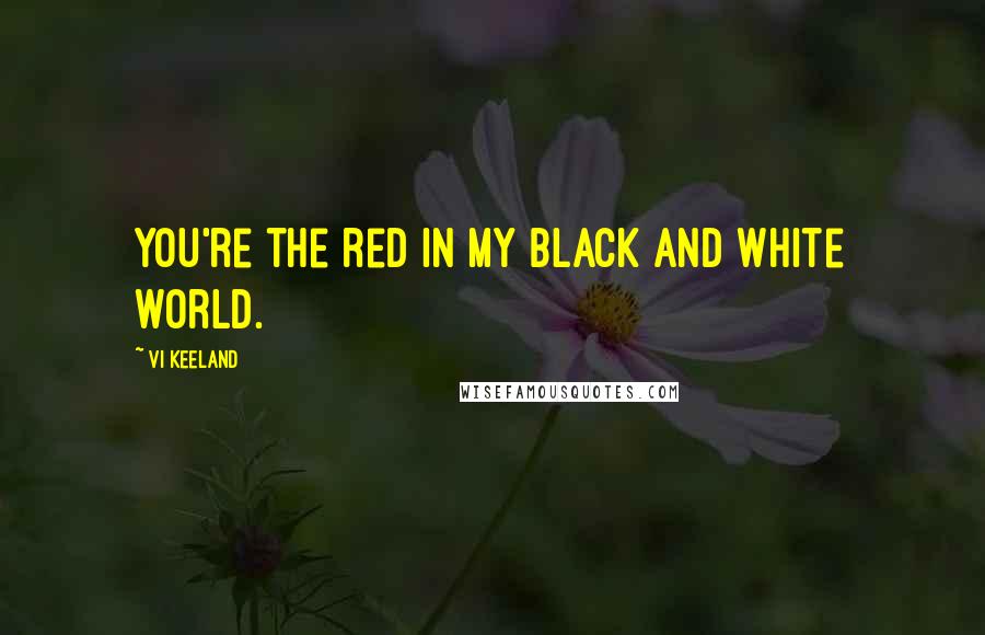 Vi Keeland Quotes: You're the red in my black and white world.