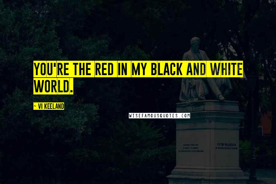 Vi Keeland Quotes: You're the red in my black and white world.
