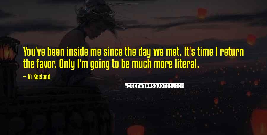 Vi Keeland Quotes: You've been inside me since the day we met. It's time I return the favor. Only I'm going to be much more literal.