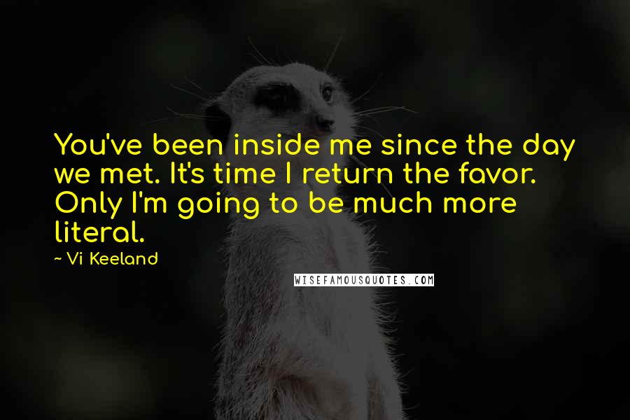 Vi Keeland Quotes: You've been inside me since the day we met. It's time I return the favor. Only I'm going to be much more literal.