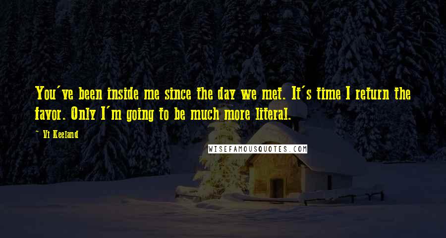 Vi Keeland Quotes: You've been inside me since the day we met. It's time I return the favor. Only I'm going to be much more literal.