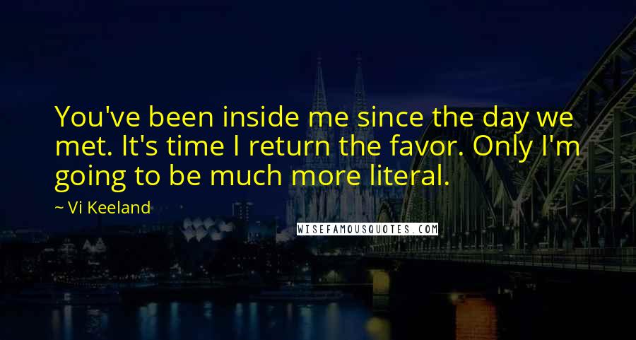 Vi Keeland Quotes: You've been inside me since the day we met. It's time I return the favor. Only I'm going to be much more literal.