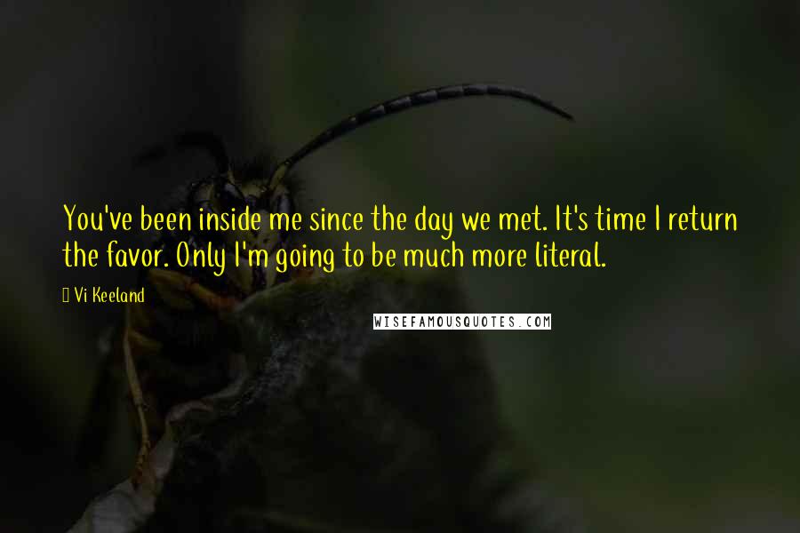 Vi Keeland Quotes: You've been inside me since the day we met. It's time I return the favor. Only I'm going to be much more literal.