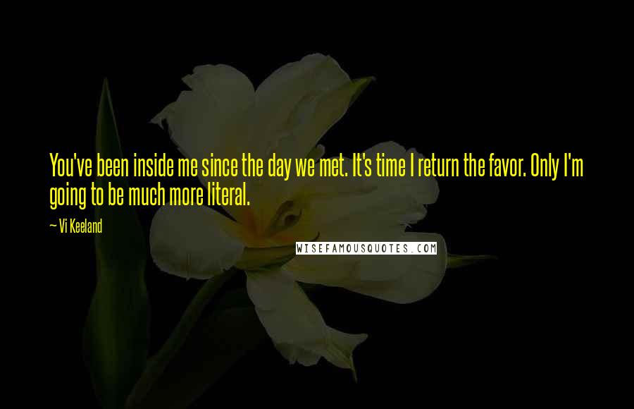 Vi Keeland Quotes: You've been inside me since the day we met. It's time I return the favor. Only I'm going to be much more literal.