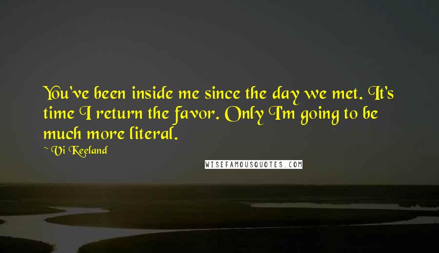 Vi Keeland Quotes: You've been inside me since the day we met. It's time I return the favor. Only I'm going to be much more literal.