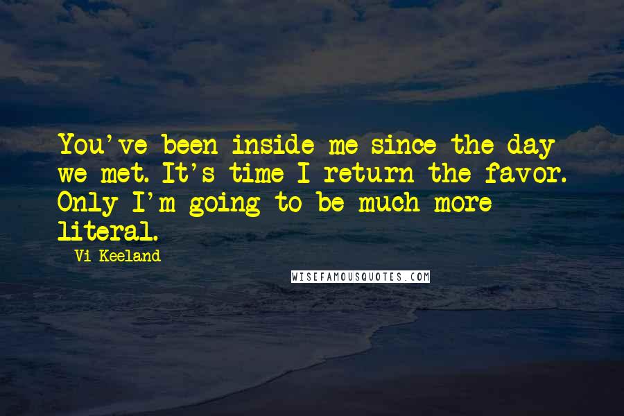 Vi Keeland Quotes: You've been inside me since the day we met. It's time I return the favor. Only I'm going to be much more literal.