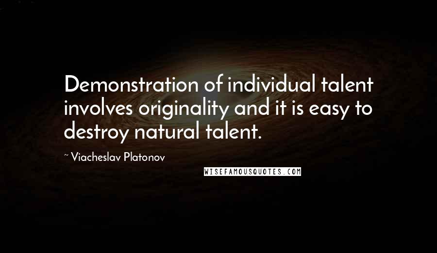 Viacheslav Platonov Quotes: Demonstration of individual talent involves originality and it is easy to destroy natural talent.