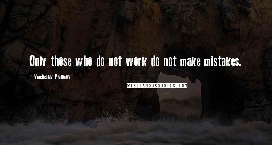 Viacheslav Platonov Quotes: Only those who do not work do not make mistakes.