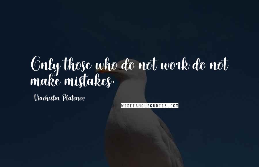 Viacheslav Platonov Quotes: Only those who do not work do not make mistakes.