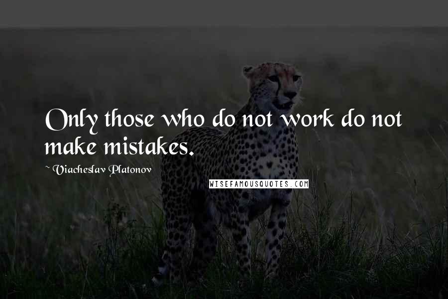 Viacheslav Platonov Quotes: Only those who do not work do not make mistakes.
