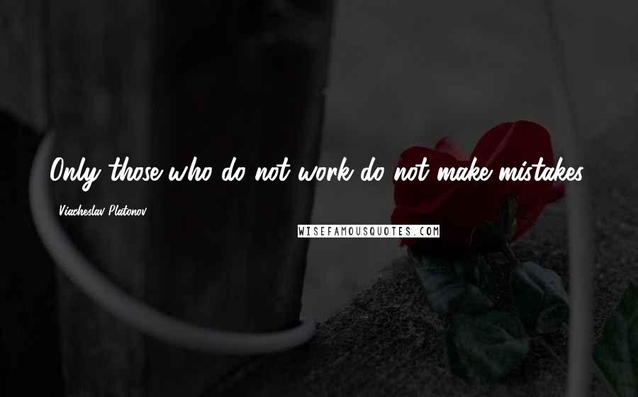 Viacheslav Platonov Quotes: Only those who do not work do not make mistakes.