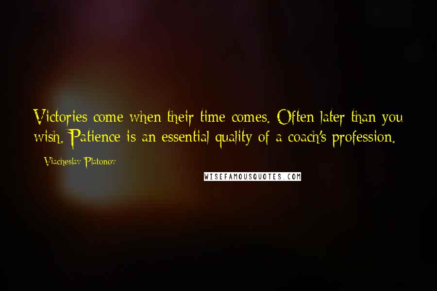 Viacheslav Platonov Quotes: Victories come when their time comes. Often later than you wish. Patience is an essential quality of a coach's profession.