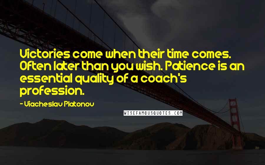 Viacheslav Platonov Quotes: Victories come when their time comes. Often later than you wish. Patience is an essential quality of a coach's profession.