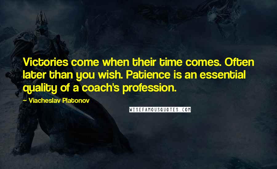 Viacheslav Platonov Quotes: Victories come when their time comes. Often later than you wish. Patience is an essential quality of a coach's profession.