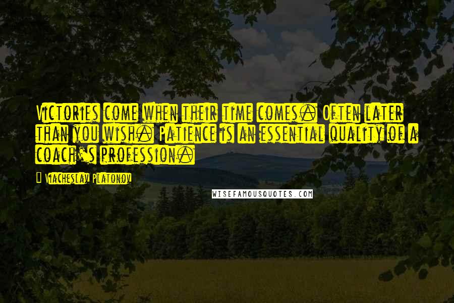 Viacheslav Platonov Quotes: Victories come when their time comes. Often later than you wish. Patience is an essential quality of a coach's profession.