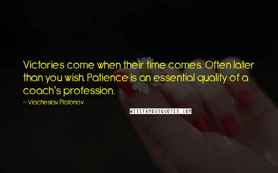Viacheslav Platonov Quotes: Victories come when their time comes. Often later than you wish. Patience is an essential quality of a coach's profession.