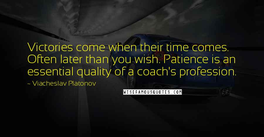 Viacheslav Platonov Quotes: Victories come when their time comes. Often later than you wish. Patience is an essential quality of a coach's profession.