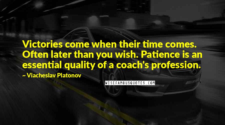Viacheslav Platonov Quotes: Victories come when their time comes. Often later than you wish. Patience is an essential quality of a coach's profession.