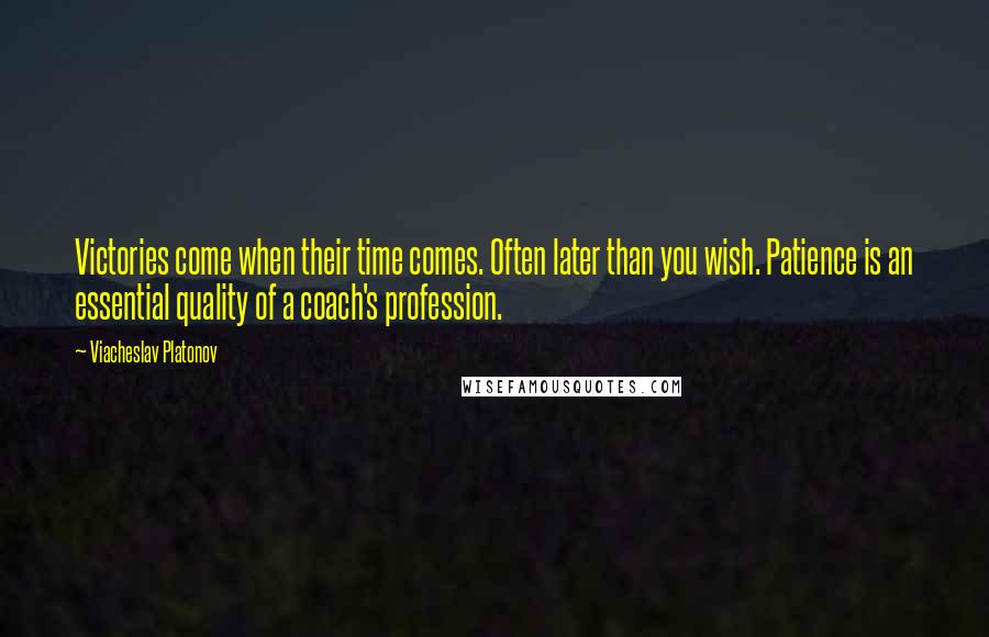 Viacheslav Platonov Quotes: Victories come when their time comes. Often later than you wish. Patience is an essential quality of a coach's profession.