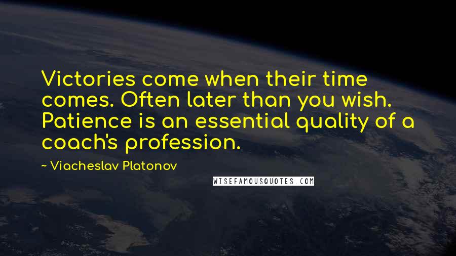 Viacheslav Platonov Quotes: Victories come when their time comes. Often later than you wish. Patience is an essential quality of a coach's profession.