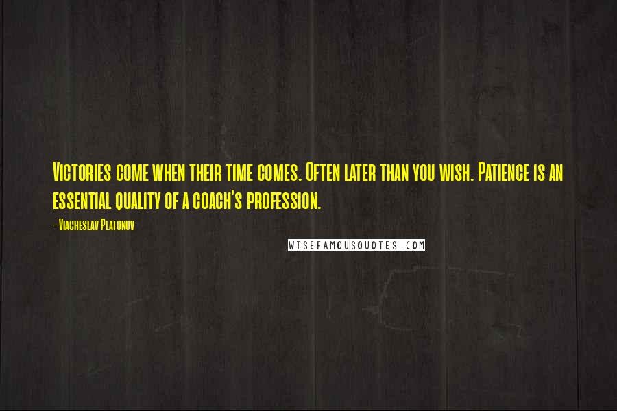Viacheslav Platonov Quotes: Victories come when their time comes. Often later than you wish. Patience is an essential quality of a coach's profession.