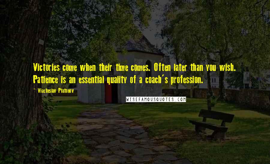 Viacheslav Platonov Quotes: Victories come when their time comes. Often later than you wish. Patience is an essential quality of a coach's profession.