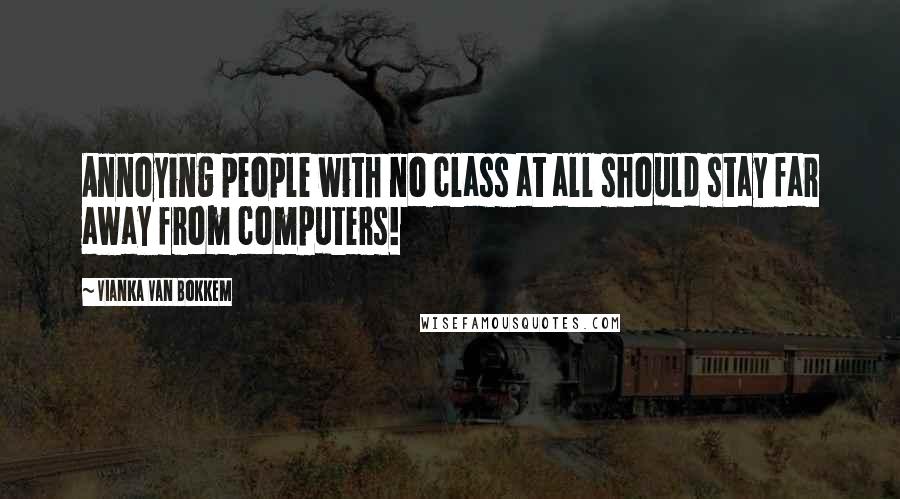 Vianka Van Bokkem Quotes: Annoying people with no class at all should stay far away from computers!