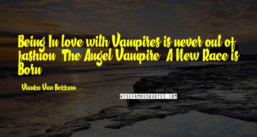 Vianka Van Bokkem Quotes: Being In love with Vampires is never out of fashion (The Angel Vampire: A New Race is Born)