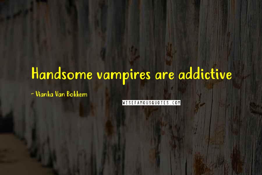 Vianka Van Bokkem Quotes: Handsome vampires are addictive