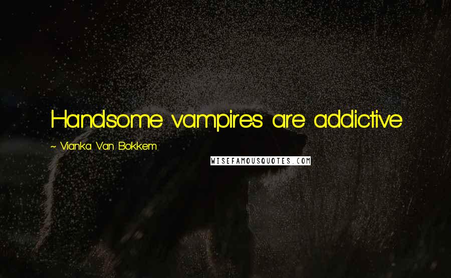 Vianka Van Bokkem Quotes: Handsome vampires are addictive
